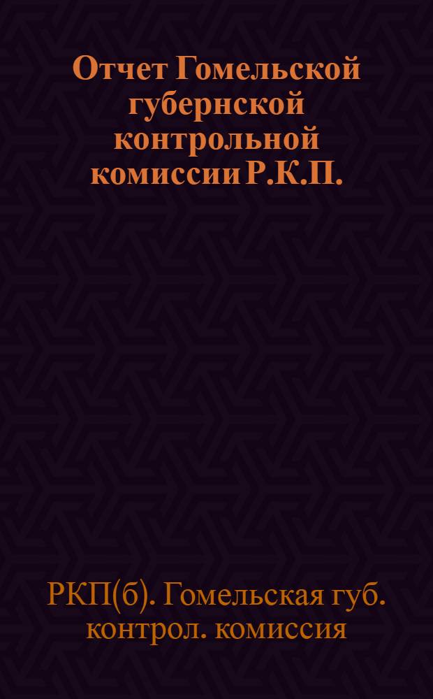 Отчет Гомельской губернской контрольной комиссии Р.К.П.(б) XIII губернской партконференции 1924-ноябрь-1925 г.