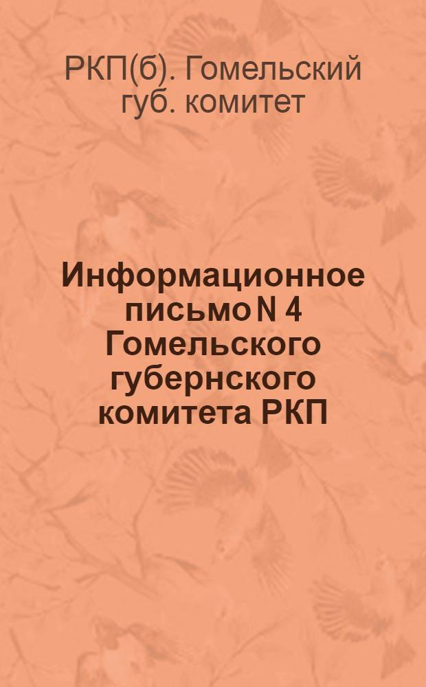 Информационное письмо N 4 Гомельского губернского комитета РКП(б) : Всем укомам, райкомам, волкомам, ячейкам РКП(б)