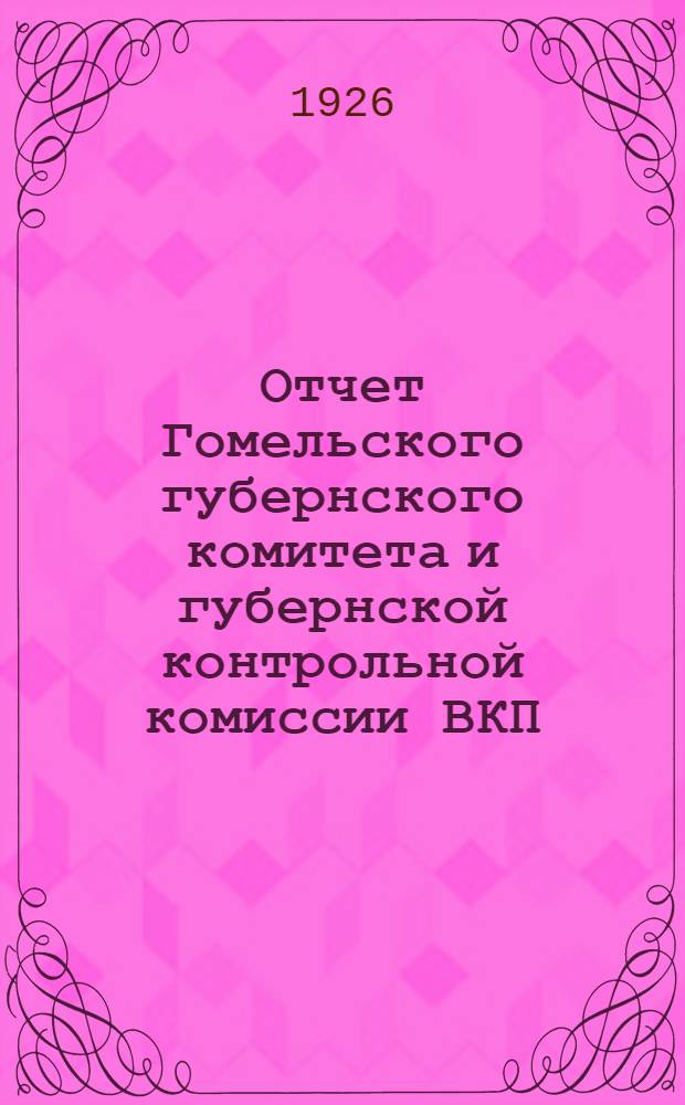 Отчет Гомельского губернского комитета и губернской контрольной комиссии ВКП(б) за 1926 год