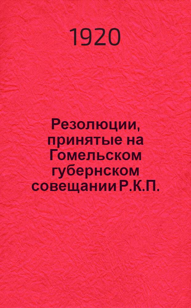 Резолюции, принятые на Гомельском губернском совещании Р.К.П. : 21-23 июня 1920 г. : (С прил. некоторых материалов к докл. губкома)
