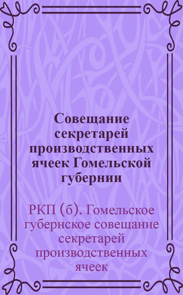 Совещание секретарей производственных ячеек Гомельской губернии (6-8 декабря 1922 г.) : Протокол