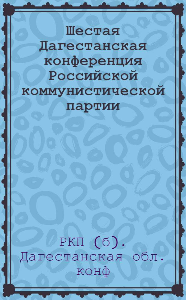 Шестая Дагестанская конференция Российской коммунистической партии (большевиков) : Отчет