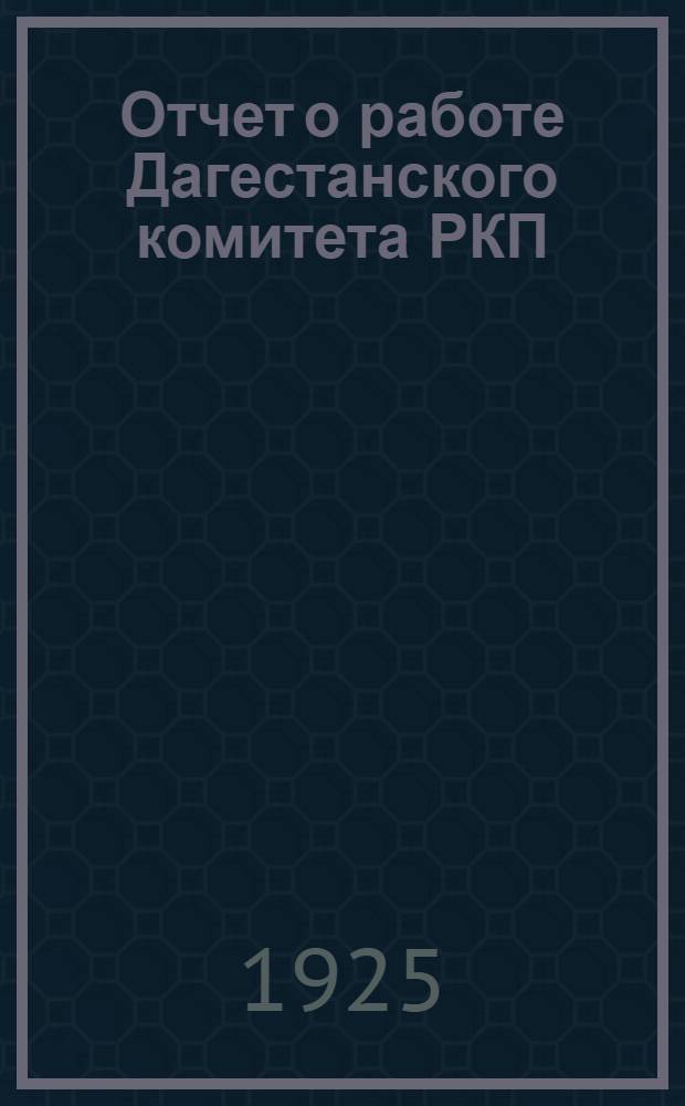 Отчет о работе Дагестанского комитета РКП(б) к VII Дагпартконференции (за время с 1-го апр. по 1-е нояб. 1925 года)