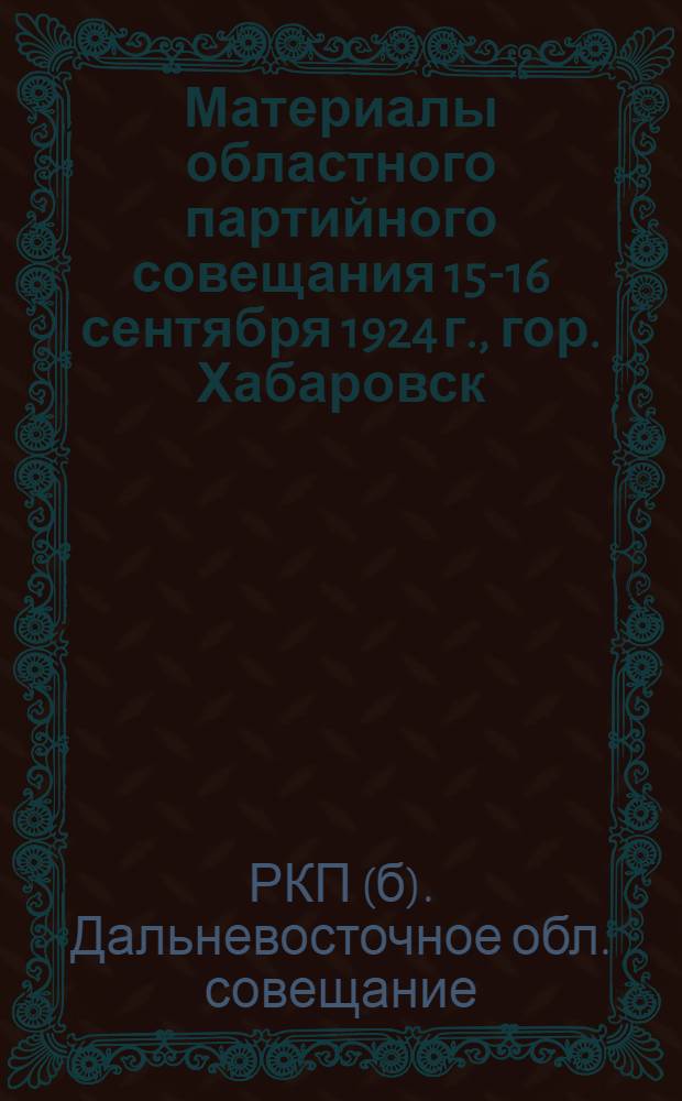 Материалы областного партийного совещания 15-16 сентября 1924 г., гор. Хабаровск