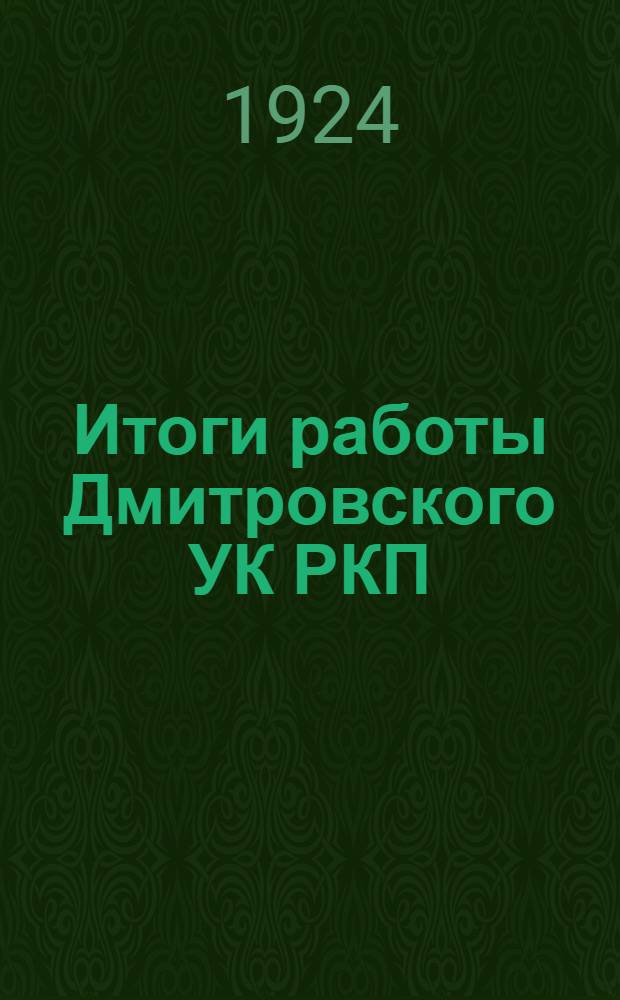 Итоги работы Дмитровского УК РКП(б) за период май-октябрь 24 г. и перспективы на октябрь-май 1924-1925 г.г.