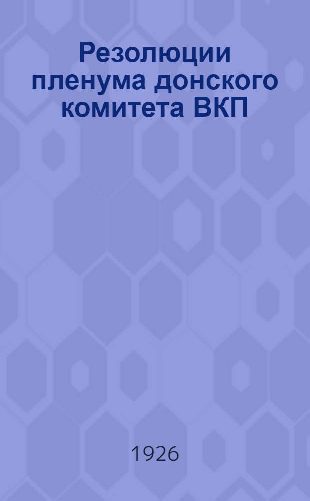 Резолюции пленума донского комитета ВКП(б) : 5 февр. 1926 г. : Прил.: 1) Резолюции совещ. сельженорганизаторов 2) Материалы Агитпропа