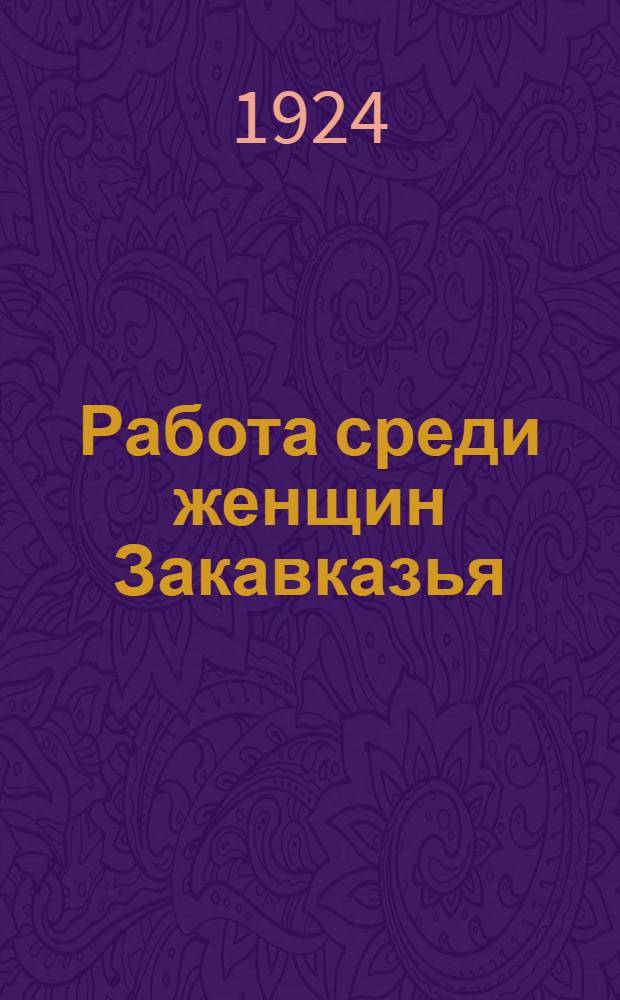 Работа среди женщин Закавказья : Отчет женотдела ЗКК за 1923-24 г