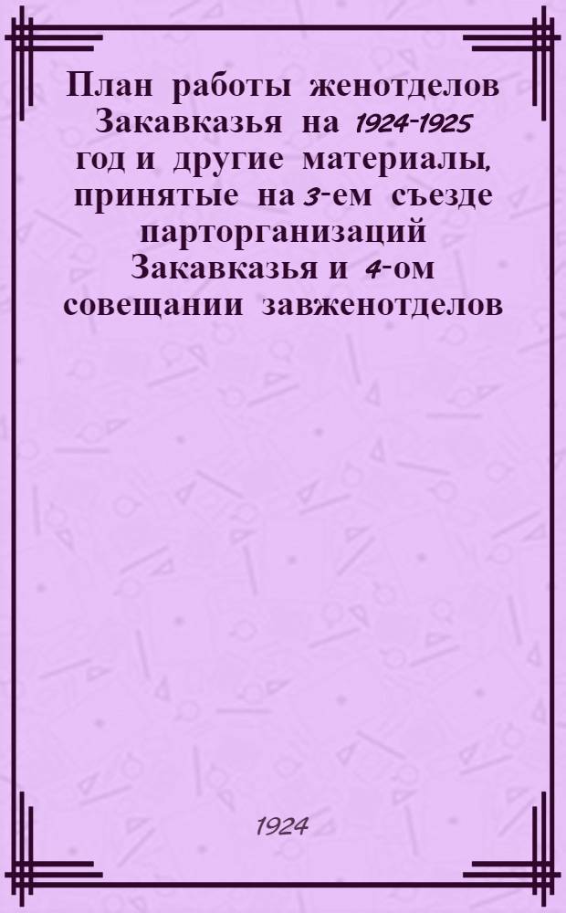 План работы женотделов Закавказья на 1924-1925 год и другие материалы, принятые на 3-ем съезде парторганизаций Закавказья и 4-ом совещании завженотделов