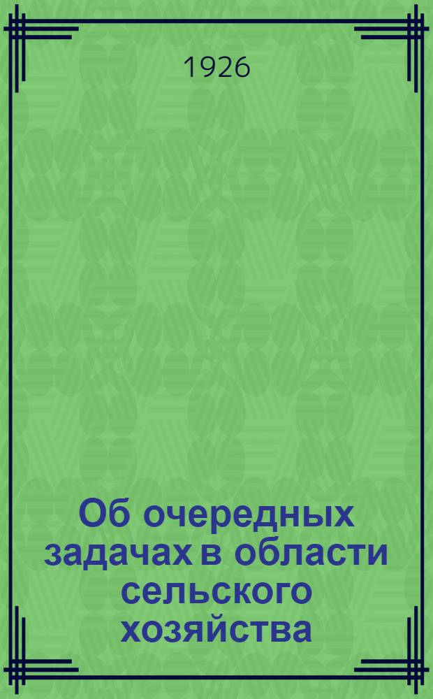 Об очередных задачах в области сельского хозяйства : Всем укомам и райкомам ВКП и РЛКСМ, всем членам сельячеек ВКП и РЛКСМ