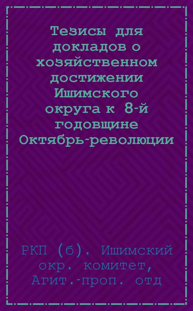 Тезисы для докладов о хозяйственном достижении Ишимского округа к 8-й годовщине Октябрь-революции