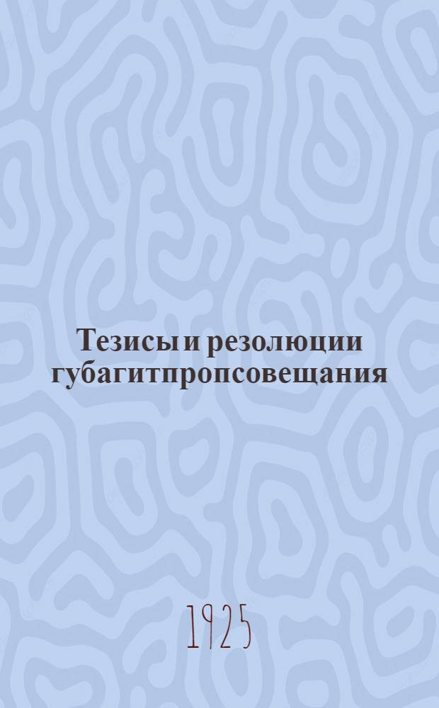 Тезисы и резолюции губагитпропсовещания : (20-22 сент. 1925 г.)