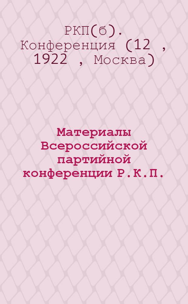 Материалы Всероссийской партийной конференции Р.К.П. (большевиков) 4-7 августа 1922 года