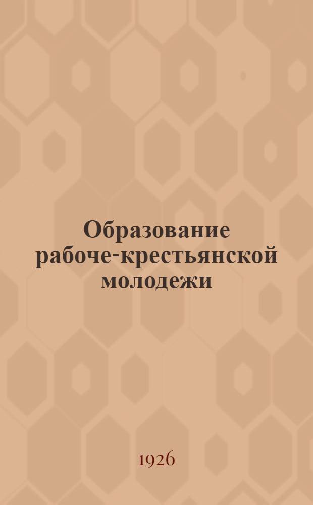 Образование рабоче-крестьянской молодежи : Материалы к XII-му губсъезду