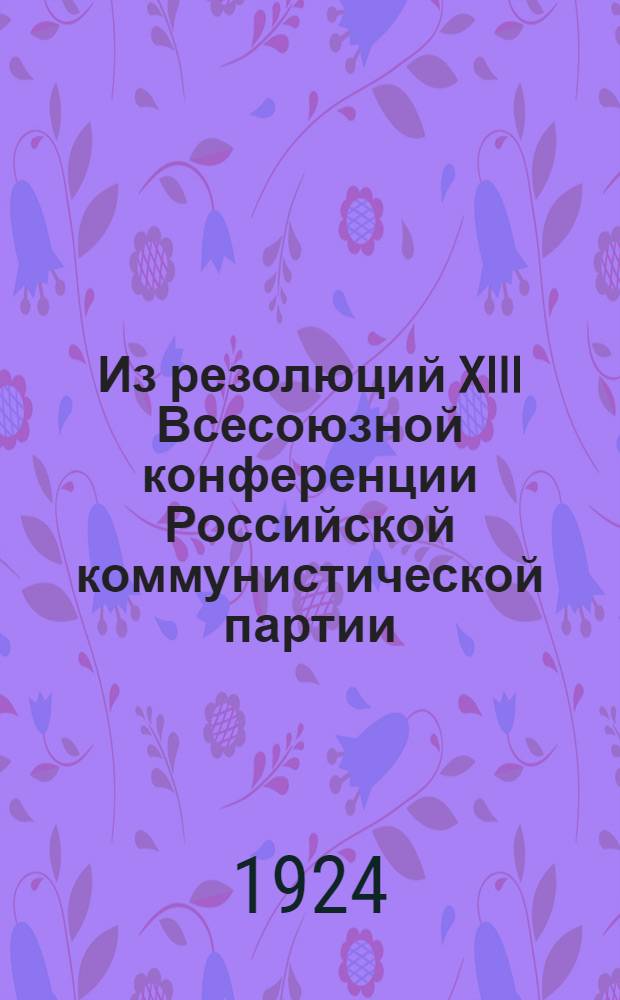 Из резолюций XIII Всесоюзной конференции Российской коммунистической партии (большевиков) : Об очеред. задачах экон. политики