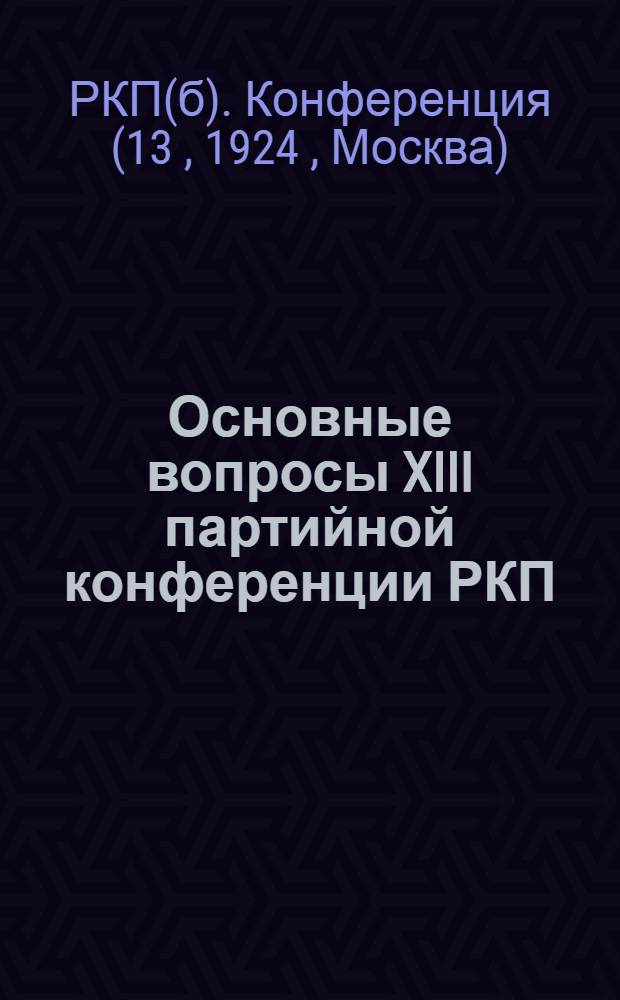 Основные вопросы XIII партийной конференции РКП(б) : (Материалы для ячеек)