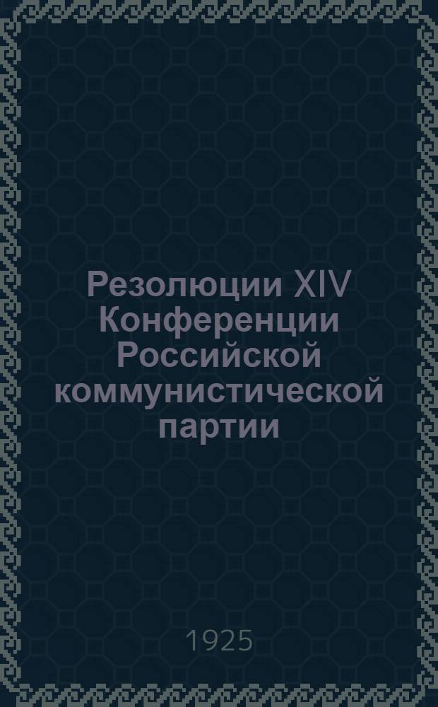 Резолюции XIV Конференции Российской коммунистической партии (больш.) : 28/IV 1925