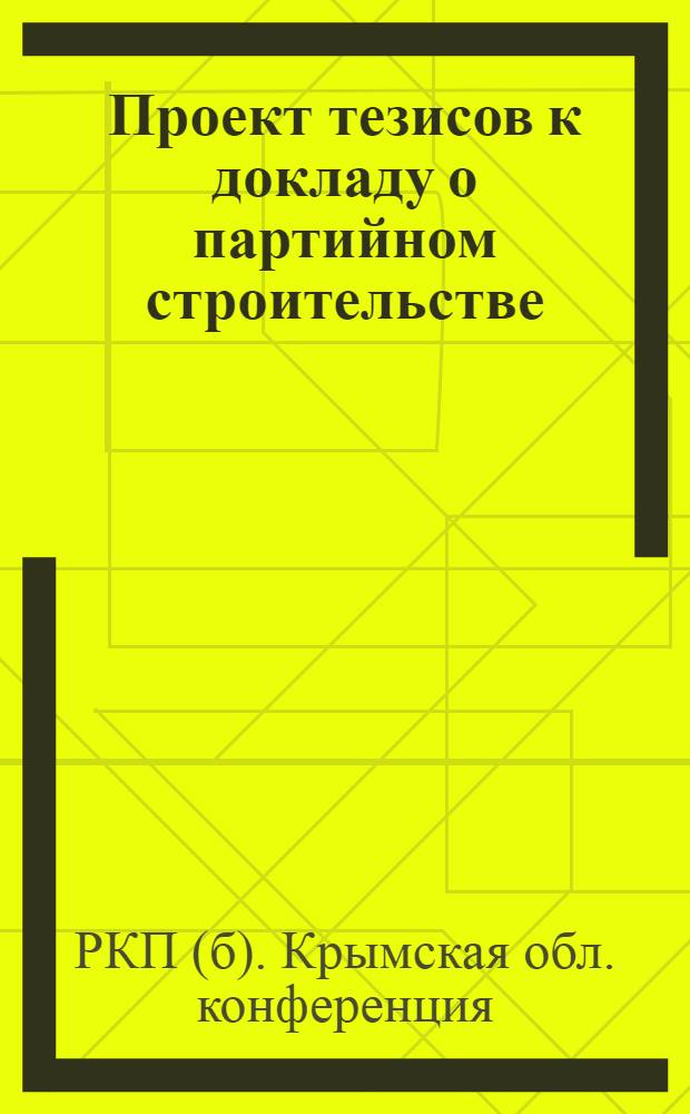 Проект тезисов к докладу о партийном строительстве : К XI Крым. обл. парт. конф