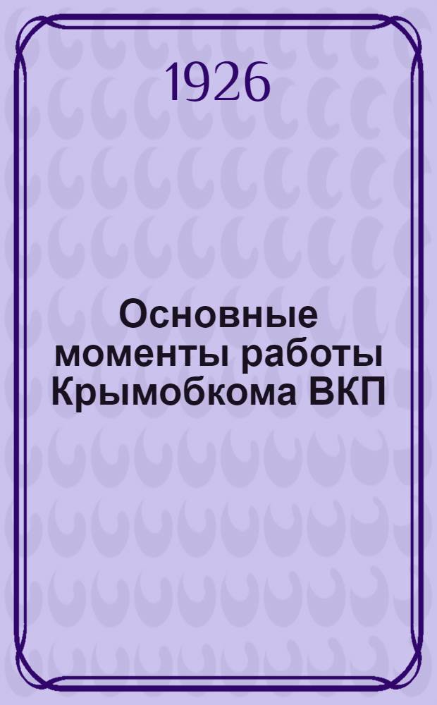 Основные моменты работы Крымобкома ВКП(б) по агитации и пропаганде : (Окт. 1925 г. - янв. 1926 г.)