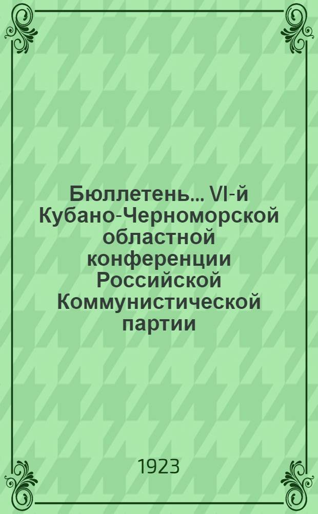 Бюллетень... VI-й Кубано-Черноморской областной конференции Российской Коммунистической партии