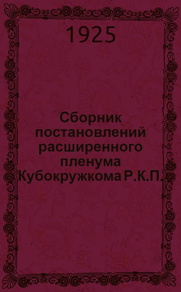 Сборник постановлений расширенного пленума Кубокружкома Р.К.П.(б.) от 20-22 февраля 1925 г. : (По работе в станице)