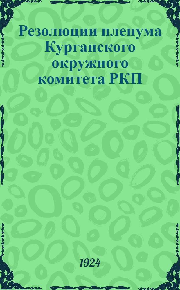 Резолюции пленума Курганского окружного комитета РКП(б) : 25-28 сент. 1924 г