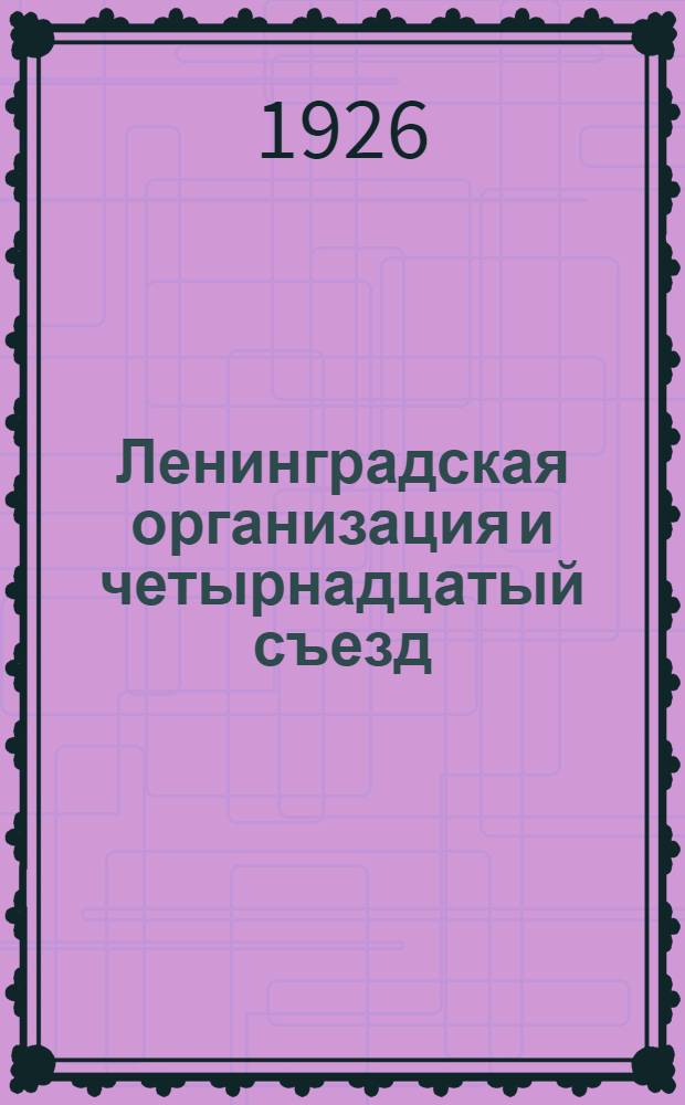 Ленинградская организация и четырнадцатый съезд : Сб. материалов и документов