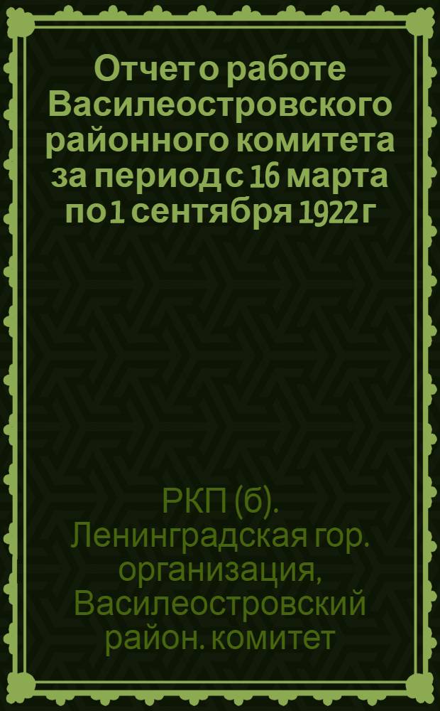 Отчет о работе Василеостровского районного комитета за период с 16 марта по 1 сентября 1922 г.