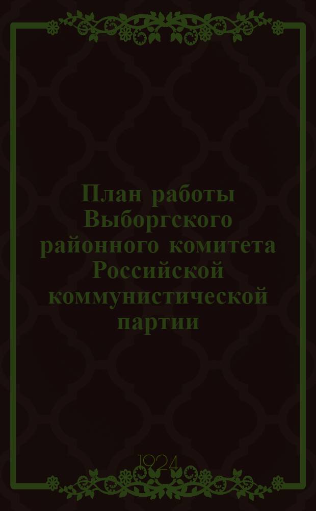 План работы Выборгского районного комитета Российской коммунистической партии (большевиков) за ноябрь и декабрь 1924 г. и январь, март и апрель 1925 г.