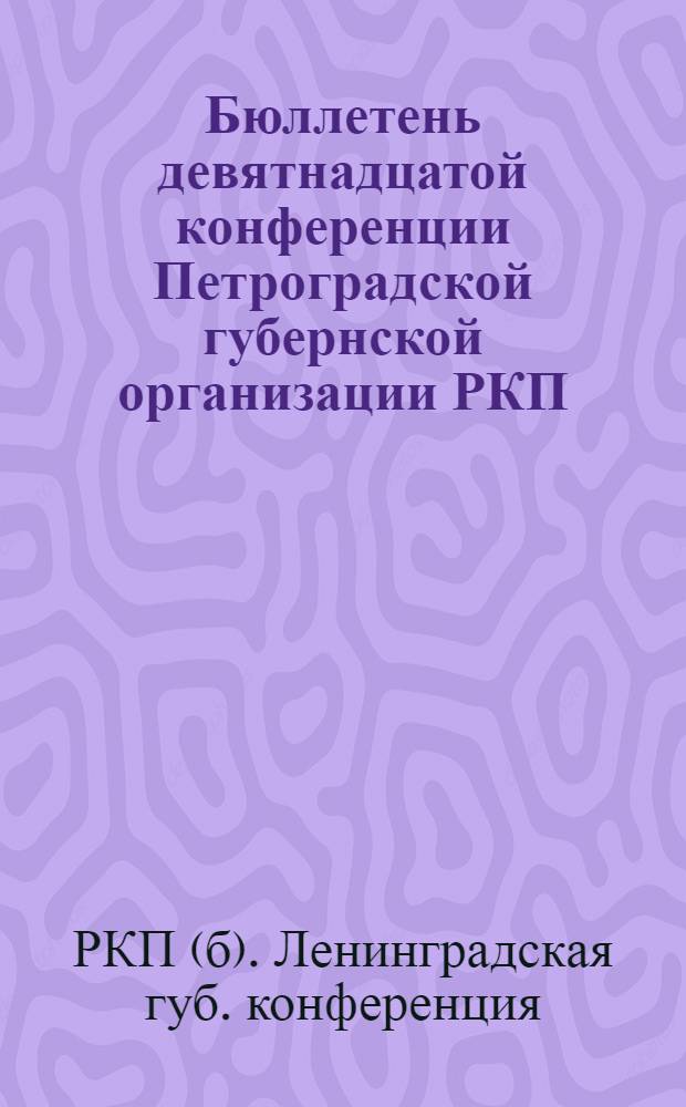 Бюллетень девятнадцатой конференции Петроградской губернской организации РКП(б) : Стеногр. отчет