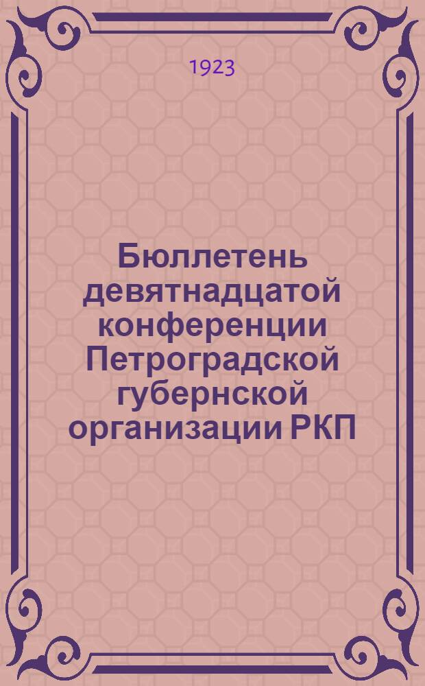 Бюллетень девятнадцатой конференции Петроградской губернской организации РКП(б) : Стеногр. отчет. № 6 : 6 декабря 1923 г.