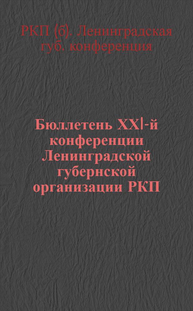 Бюллетень ХХI-й конференции Ленинградской губернской организации РКП(б) : Стеногр. отчет