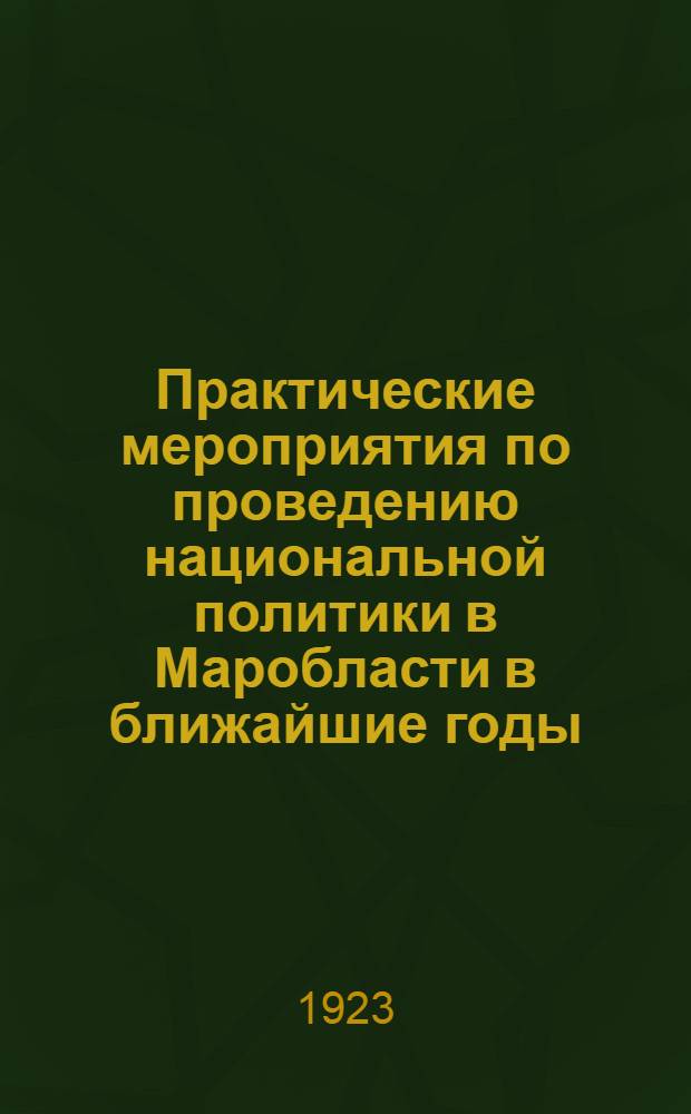 Практические мероприятия по проведению национальной политики в Маробласти в ближайшие годы : (Приняты Пленумом Маробкома Р.К.П. 28 окт. 1923)