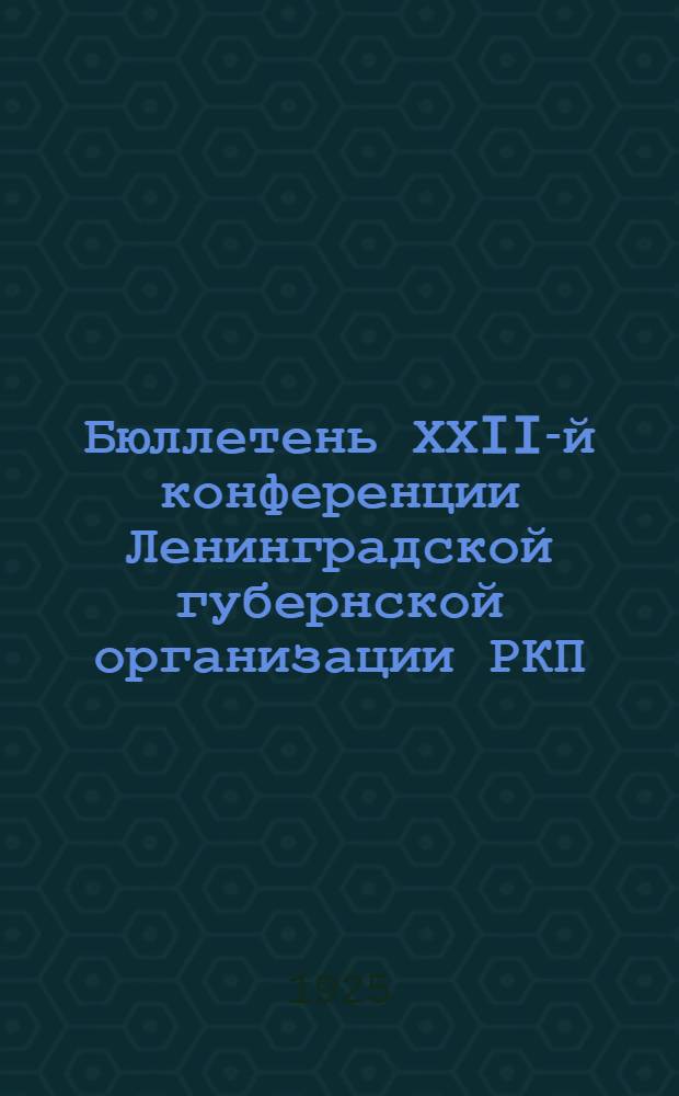 Бюллетень ХХII-й конференции Ленинградской губернской организации РКП(б). № 1 : 2 декабря 1925 г.