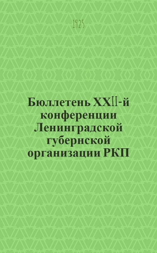 Бюллетень ХХII-й конференции Ленинградской губернской организации РКП(б). № 6 : 7 декабря 1925 г.
