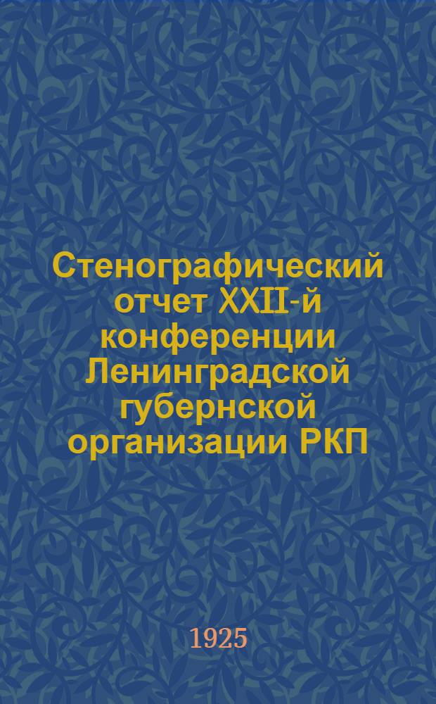 Стенографический отчет XXII-й конференции Ленинградской губернской организации РКП(б) : 1-10 дек. 1925 г