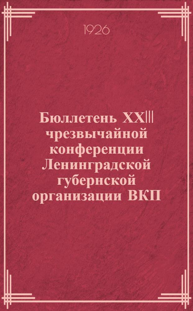 Бюллетень ХХIII чрезвычайной конференции Ленинградской губернской организации ВКП(б). N 1 : 10 февраля 1926 г.
