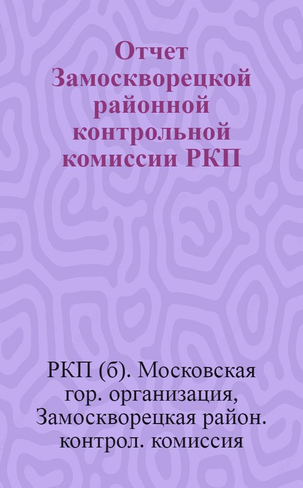 Отчет Замоскворецкой районной контрольной комиссии РКП(б) 4-й райпартконференции : (Янв.-сент. 1925 г.)