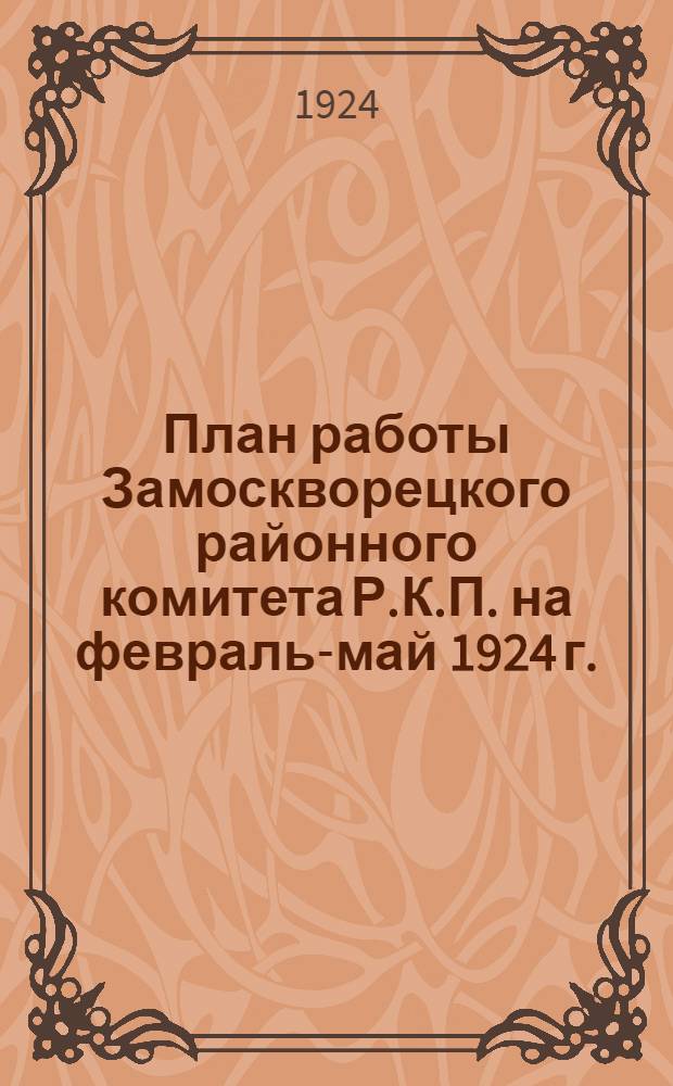 План работы Замоскворецкого районного комитета Р.К.П. на февраль-май 1924 г.