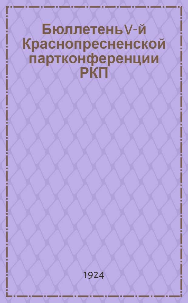 Бюллетень V-й Краснопресненской партконференции РКП(б) ... ... 13/XII-24 г. (первый день заседания)
