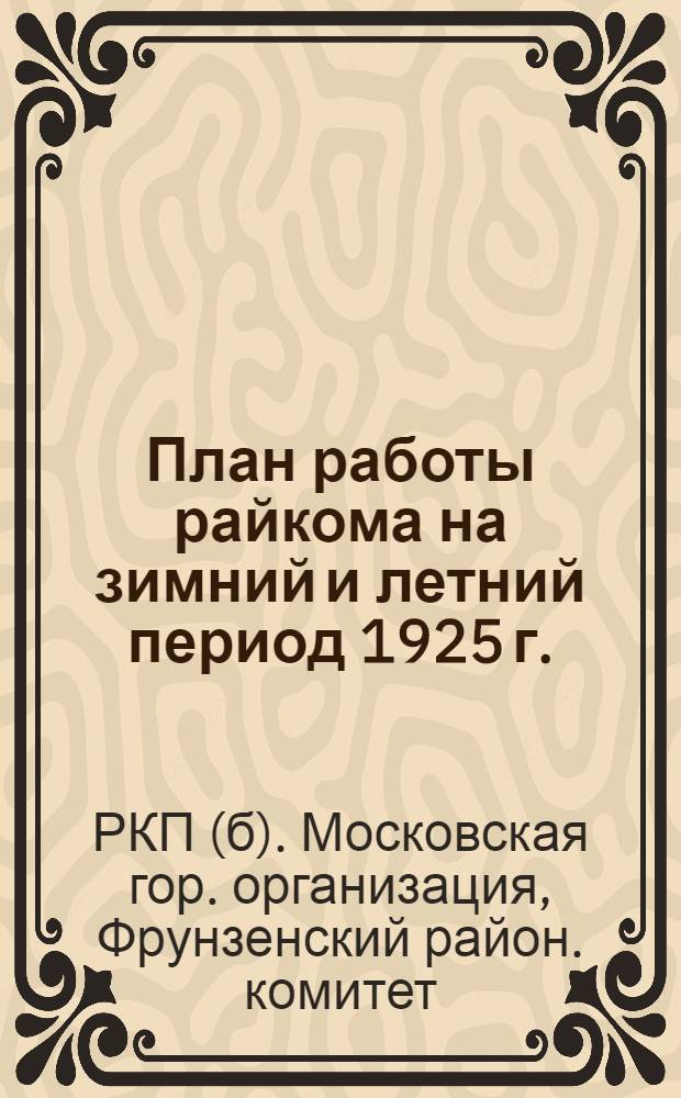 План работы райкома на зимний и летний период 1925 г. : С прил. письма райкома и резолюциями 4-й райпарткон