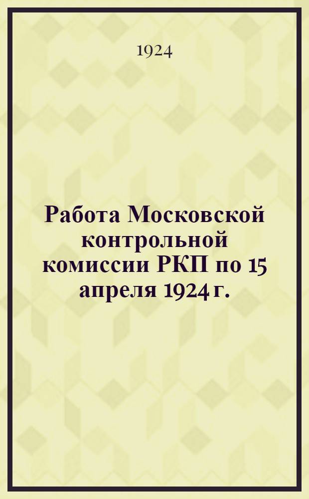 Работа Московской контрольной комиссии РКП по 15 апреля 1924 г.
