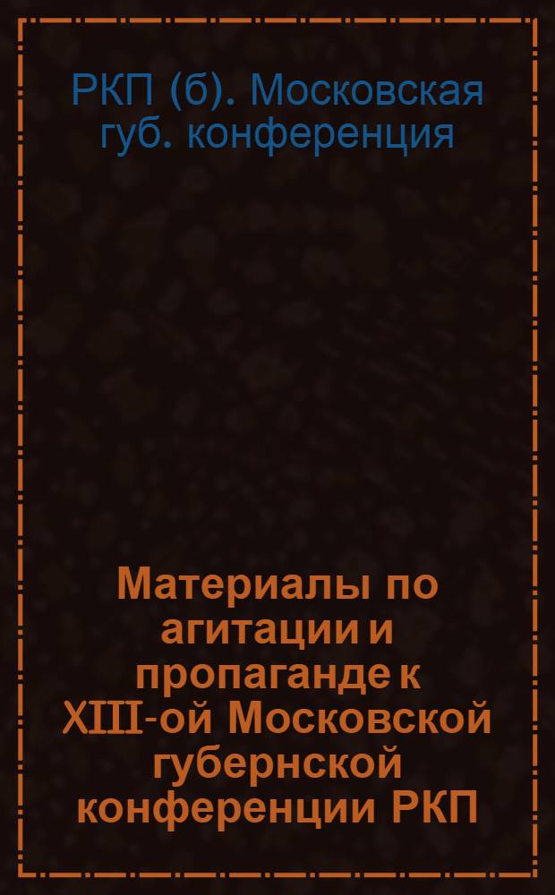 Материалы по агитации и пропаганде к XIII-ой Московской губернской конференции РКП(б)