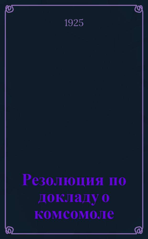 Резолюция по докладу о комсомоле : Проект : (К XIV губ. конф. РКП(б))
