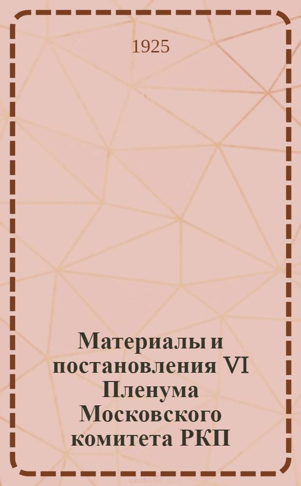 Материалы и постановления VI Пленума Московского комитета РКП(б) 4-7 сентября 1925 года