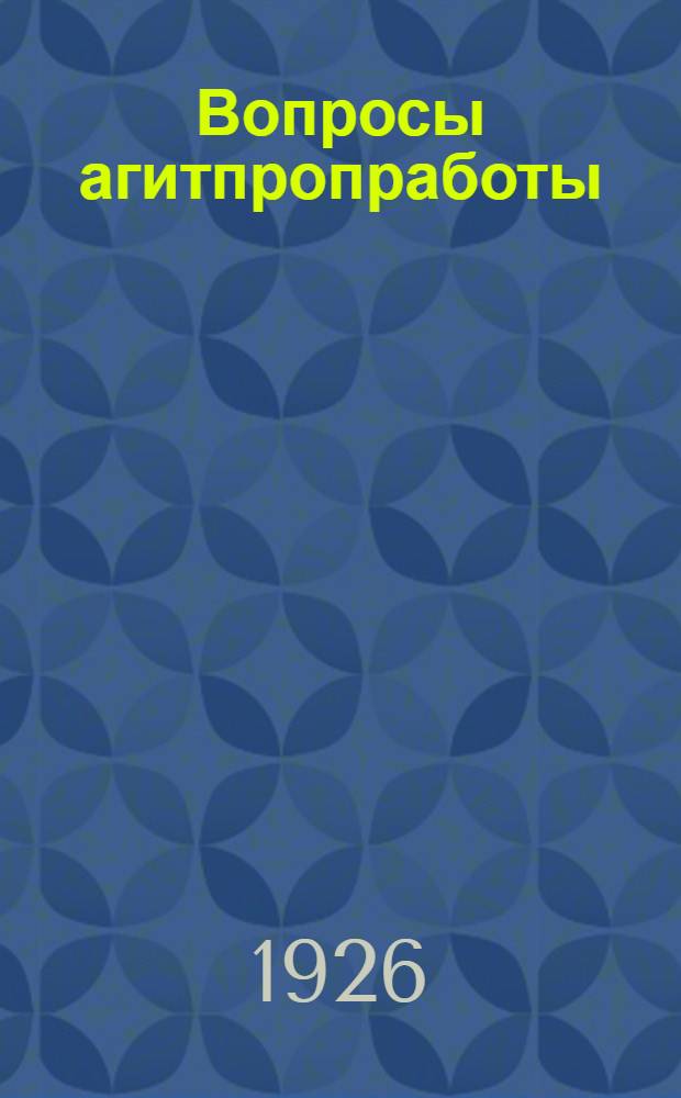 Вопросы агитпропработы : (Резолюции по докладам, принят. губ. совещанием заведующих агитпропами районов и уездов 11-13 нояб. 1926 г.)