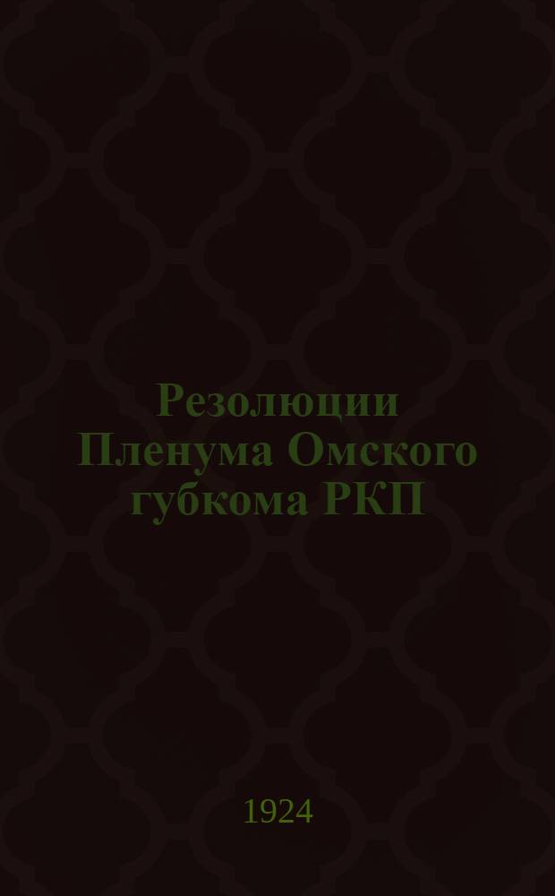 Резолюции Пленума Омского губкома РКП(б) (25-27 июня 1924 года), принятые на основе решений XIII партийного съезда