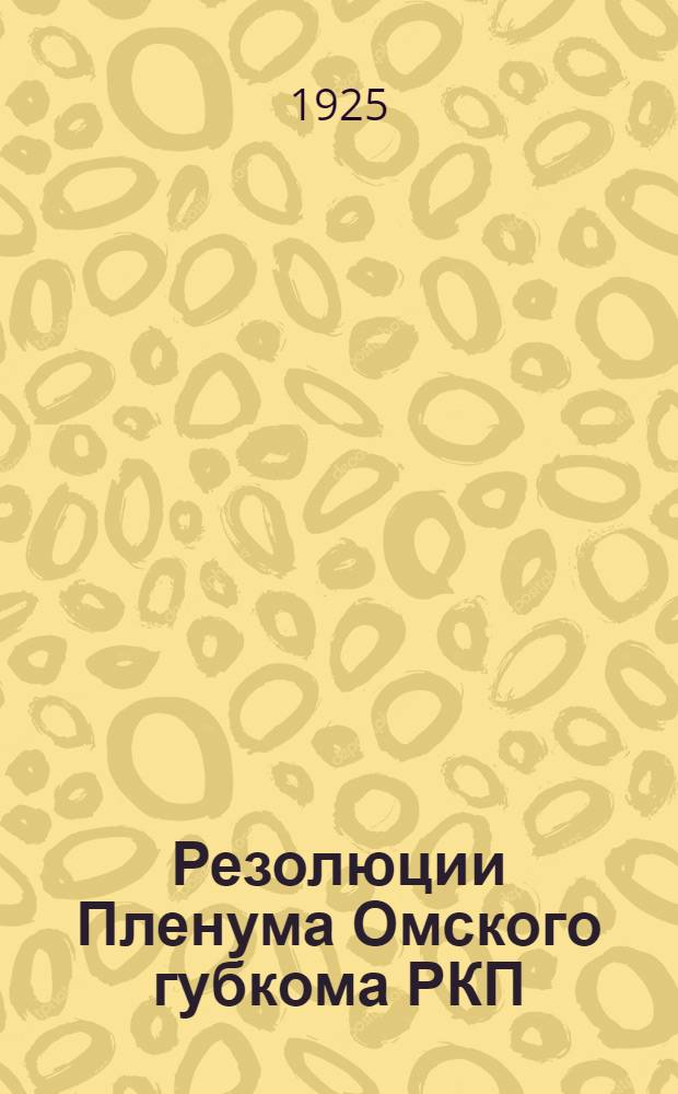 Резолюции Пленума Омского губкома РКП(б) 11-13 янв. 1925 г.