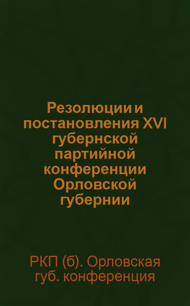 Резолюции и постановления XVI губернской партийной конференции Орловской губернии