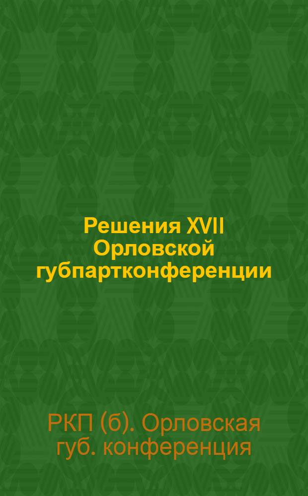 Решения XVII Орловской губпартконференции : (2-6 дек. 1925 г.)
