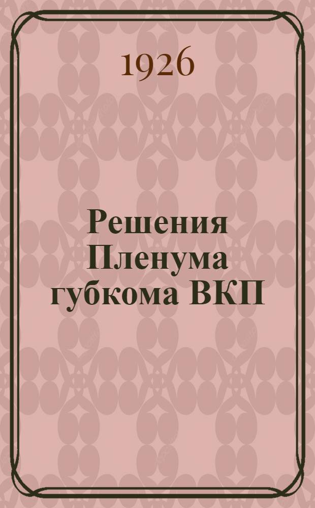 Решения Пленума губкома ВКП(б) : Резолюция заседаний губкома город. части от 9 авг
